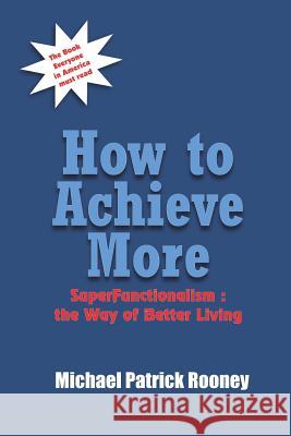 How to Achieve More: SuperFunctionalism: the Way of Better Living Rooney, Michael Patrick 9781414041148