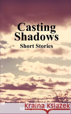 Casting Shadows: Short Stories Robertson, Mike 9781414044460 Authorhouse