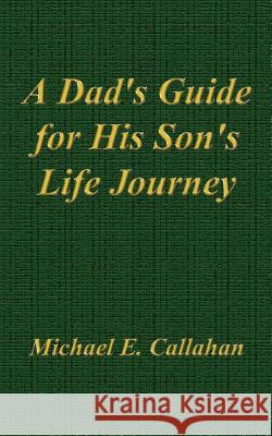 A Dad's Guide for His Son's Life Journey Michael E. Callahan 9781414046860