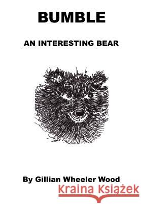 Bumble An Interesting Bear Wood, Gillian Wheeler 9781414046952 Authorhouse