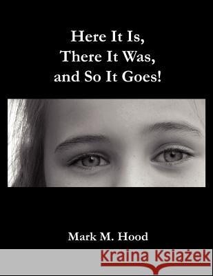 Here It Is, There It Was and So It Goes Mark M. Hood 9781414048086 Authorhouse