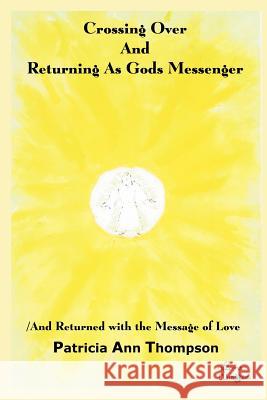 Crossing Over And Returning As Gods Messenger: / And Returned with the Message of Love Thompson, Patricia Ann 9781414049991 Authorhouse