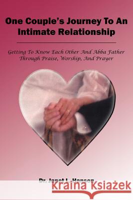 One Couple's Journey To An Intimate Relationship: Getting To Know Each Other And Abba Father Through Praise, Worship, And Prayer Hanson, Janet L. 9781414051161