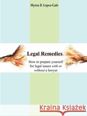 Legal Remedies: How to prepare yourself for legal issues with or without a lawyer Lopez-Gale, Myrna B. 9781414051895 Authorhouse