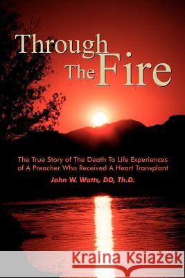 Through The Fire: The True Story of The Death To Life Experiences of A Preacher Who Recieved A Heart Transplant Watts, John W. 9781414053332