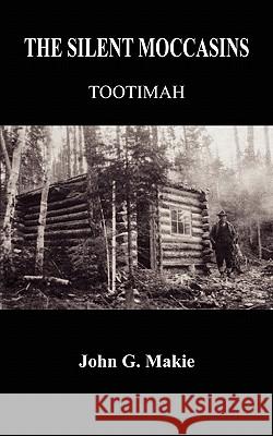 The Silent Moccasins: Tootimah Makie, John G. 9781414053721 Authorhouse