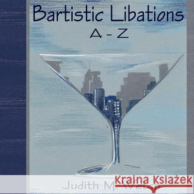 Bartistic Libations A-Z Judith M. Welch 9781414054292 Authorhouse