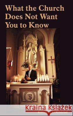 What the Church Does Not Want You to Know Kenneth C. Conrad 9781414054407 Authorhouse