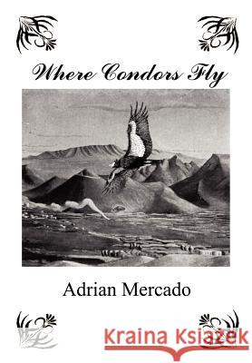 Where Condors Fly Adrian Mercado 9781414055534 Authorhouse