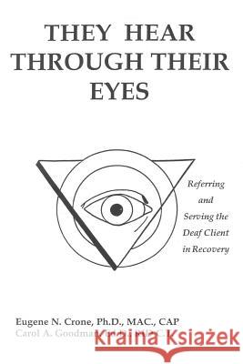They Hear Through Their Eyes: Referring and Serving the Deaf Client in Recovery Crone, Eugene N. 9781414056715 Authorhouse