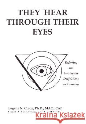 They Hear Through Their Eyes: Referring and Serving the Deaf Client in Recovery Crone, Eugene N. 9781414056722 Authorhouse