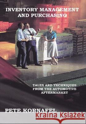 Inventory Management and Purchasing: Tales and Techniques from the Automotive Aftermarket Pete Kornafel 9781414059082 AuthorHouse