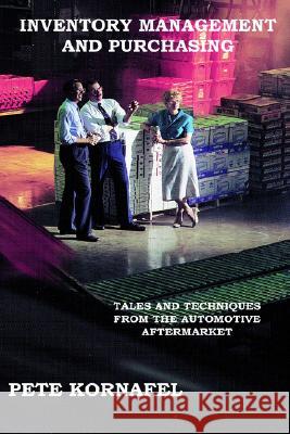 Inventory Management and Purchasing: Tales and Techniques from the Automotive Aftermarket Pete Kornafel 9781414059099 AuthorHouse
