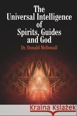 The Universal Intelligence of Spirits, Guides and God Dr Donald McDowall 9781414059839