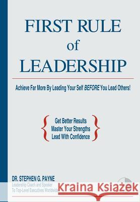 First Rule of Leadership: Achieve Far More by Leading Your Self Before You Lead Others Payne, Stephen G. 9781414060101