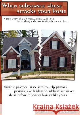 When Substance Abuse Attacks Your Home: A true story of a minister and his family, who faced drug addiction in their home and lost. Gurule, Fred R. 9781414060187 Authorhouse