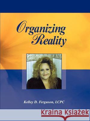 Organizing Reality Kelley D. Ferguson 9781414069456 Authorhouse
