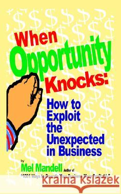 When Opportunity Knocks: How to Exploit the Unexpected in Business Mel Mandell 9781414073804