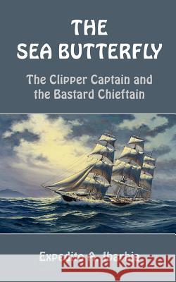 The Sea Butterfly: The Clipper Captain and the Bastard Chieftain Ibarbia, Expedito A. 9781414075266 Authorhouse