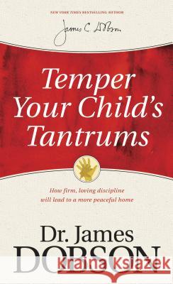 Temper Your Child's Tantrums: How Firm, Loving Discipline Will Lead to a More Peaceful Home James C. Dobson 9781414359526 Tyndale House Publishers