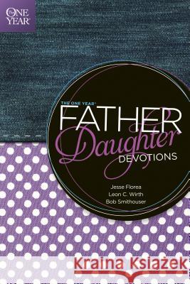 The One Year Father-Daughter Devotions Jesse Florea Leon C. Wirth Bob Smithouser 9781414364865 Tyndale House Publishers