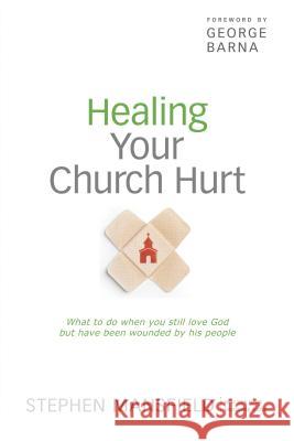 Healing Your Church Hurt: What to Do When You Still Love God But Have Been Wounded by His People Stephen Mansfield George Barna 9781414365602 BarnaBooks