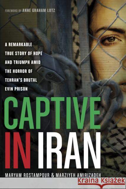Captive in Iran: A Remarkable True Story of Hope and Triumph Amid the Horror of Tehran's Brutal Evin Prison Rostampour, Maryam 9781414371214 Tyndale Momentum