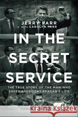 In the Secret Service: The True Story of the Man Who Saved President Reagan's Life Jerry Parr 9781414378718