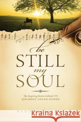 Be Still, My Soul: The Inspiring Stories Behind 175 of the Most-Loved Hymns Randy Petersen 9781414379722