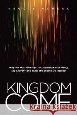 Kingdom Come: Why We Must Give Up Our Obsession with Fixing the Church--And What We Should Do Instead Reggie McNeal 9781414391878