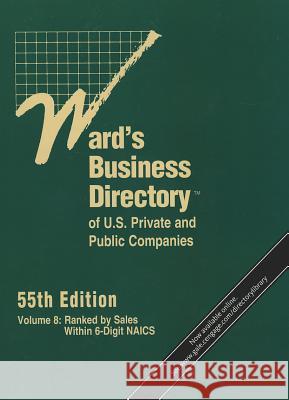 Ward's Business Directory of U.S. Private and Public Companies, Volume 8: Ranked by Sales Within 6-Digit NAICS Gale 9781414460284