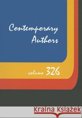 Contemporary Authors, Volume 326: A Bio-Bibliographical Guide to Current Writers in Fiction, General Non-Fiction, Poetry, Journalism, Drama, Motion Pi Gale 9781414480589