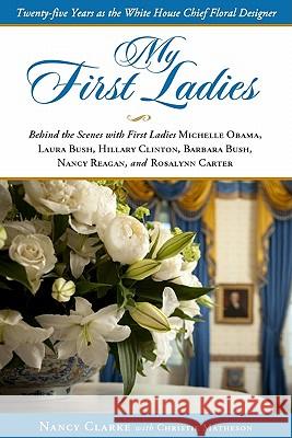My First Ladies: Thirty Years as the White House Chief Floral Designer Clarke, Nancy 9781416206392 Sellers Publishing, Inc.