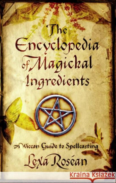 The Encyclopedia of Magickal Ingredients: A Wiccan Guide to Spellcasting Lexa Rosean 9781416501589 0