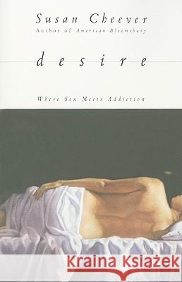 Desire: Where Sex Meets Addiction Susan Cheever 9781416537939 Simon & Schuster
