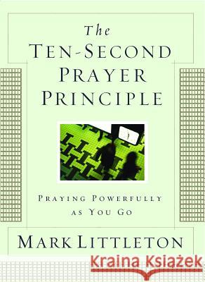 The Ten-Second Prayer Principle: Praying Powerfully as You Go Mark Littleton 9781416541912 Howard Publishing Company