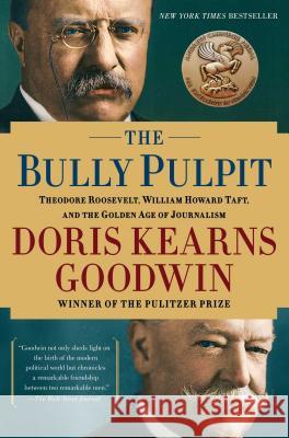 The Bully Pulpit: Theodore Roosevelt, William Howard Taft, and the Golden Age of Journalism Doris Kearns Goodwin 9781416547877