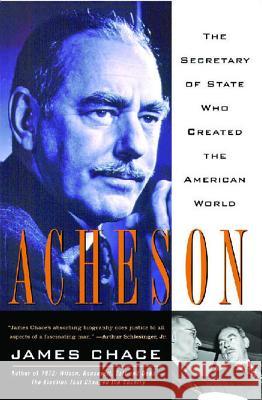 Acheson: The Secretary of State Who Created the American World James Chace 9781416548652