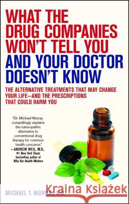 What the Drug Companies Won't Tell You and Your Doctor Doesn't Know: The Alternative Treatments That May Change Your Life--And the Prescriptions That Michael T. Murray 9781416549390