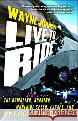Live to Ride: The Rumbling, Roaring World of Speed, Escape, and Adventure on Two Wheels Wayne Johnson 9781416550334 
