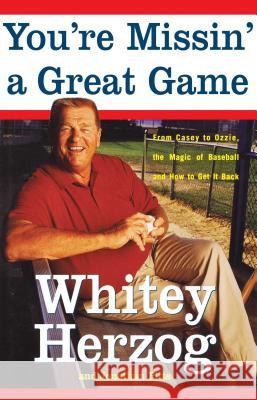 You're Missin' a Great Game: From Casey to Ozzie, the Magic of Baseball and How to Get It Back Herzog, Whitey 9781416552055 Simon & Schuster