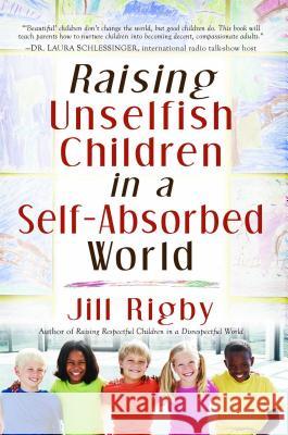 Raising Unselfish Children in a Self-Absorbed World Jill Rigby 9781416558422