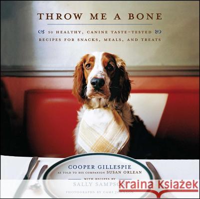 Throw Me a Bone: 50 Healthy, Canine Taste-Tested Recipes for Snacks, Meals, and Treats Cooper Gillespie Susan Orlean Cami Johnson 9781416560708 Simon & Schuster