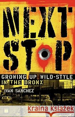 Next Stop: Growing Up Wild-Style in the Bronx Ivan Sanchez 9781416562672 Simon & Schuster