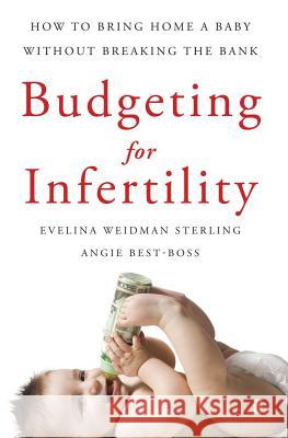 Budgeting for Infertility: How to Bring Home a Baby Without Breaking the Bank Evelina W. Sterling Angie Best-Boss 9781416566588 Fireside Books