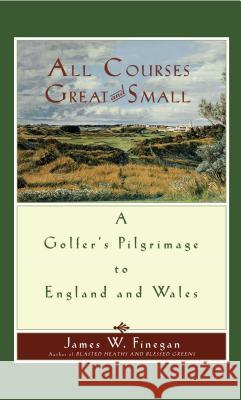All Courses Great and Small: A Golfer's Pilgrimage to England and Wales Finegan, James W. 9781416567974 Simon & Schuster