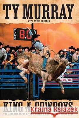King of the Cowboys Ty Murray Steve Eubanks 9781416570394 Atria Books