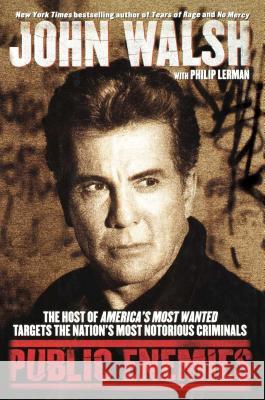 Public Enemies : The Host of America's Most Wanted Targets the Nation's Most Notorious Criminals John Walsh Philip Lerman 9781416570431 