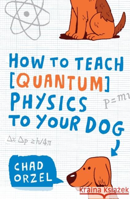 How to Teach Quantum Physics to Your Dog Chad Orzel 9781416572299 Scribner Book Company