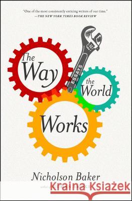 The Way the World Works: Essays Nicholson Baker 9781416572480